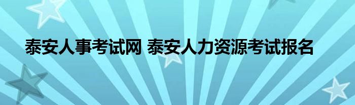 泰安人事考试网 泰安人力资源考试报名