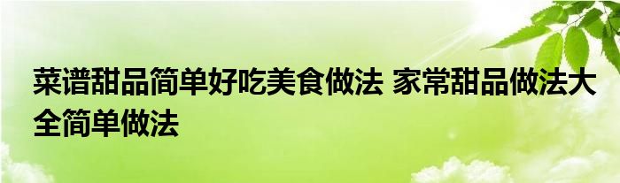 菜谱甜品简单好吃美食做法 家常甜品做法大全简单做法