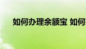 如何办理余额宝 如何办理余额宝理财）