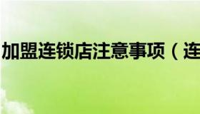 加盟连锁店注意事项（连锁加盟需要注意什么