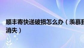 顺丰寄快递破损怎么办（羡慕我吧：顺丰回应包裹破洞美林消失）