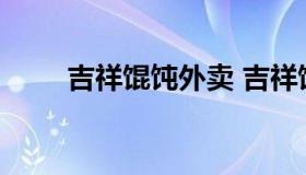 吉祥馄饨外卖 吉祥馄饨外卖怎么吃
