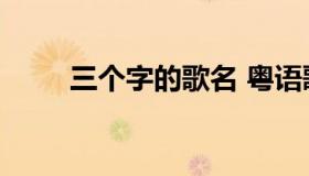 三个字的歌名 粤语歌三个字的歌名