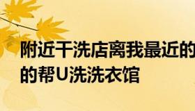 附近干洗店离我最近的 附近干洗店离我最近的帮U洗洗衣馆