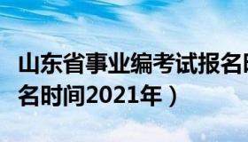 山东省事业编考试报名时间（山东省事业编报名时间2021年）