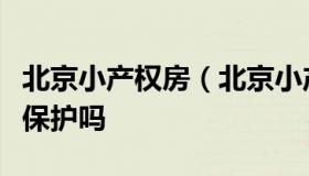 北京小产权房（北京小产权房子能买吗受法律保护吗