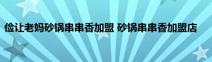 俭让老妈砂锅串串香加盟 砂锅串串香加盟店