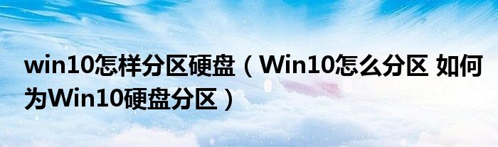 win10怎样分区硬盘（Win10怎么分区 如何为Win10硬盘分区）