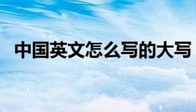 中国英文怎么写的大写（中国英文怎么写）