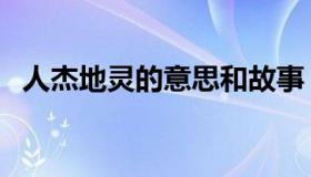 人杰地灵的意思和故事（人杰地灵的意思）