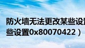 防火墙无法更改某些设置（防火墙无法更改某些设置0x80070422）