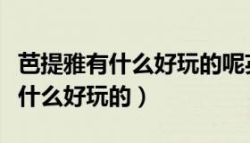 芭提雅有什么好玩的呢英语怎么读（芭提雅有什么好玩的）