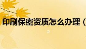 印刷保密资质怎么办理（保密资质怎么办理）