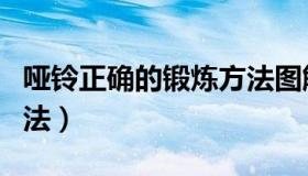 哑铃正确的锻炼方法图解（哑铃正确的锻炼方法）