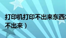 打印机打印不出来东西怎么回事（打印机打印不出来）