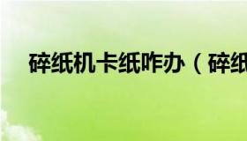 碎纸机卡纸咋办（碎纸机卡住了怎么办）
