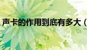 声卡的作用到底有多大（声卡的作用是什么）