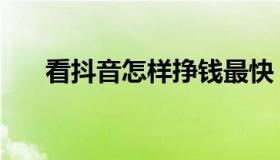看抖音怎样挣钱最快（怎样挣钱最快）