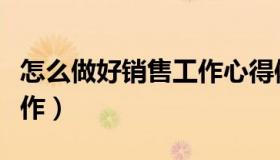怎么做好销售工作心得体会（怎么做好销售工作）