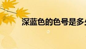 深蓝色的色号是多少（深蓝色值）
