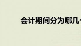 会计期间分为哪几个（会计期间）