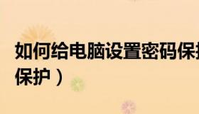 如何给电脑设置密码保护（如何给电脑加密码保护）