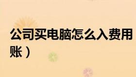 公司买电脑怎么入费用（公司购买电脑怎么做账）