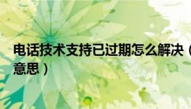 电话技术支持已过期怎么解决（电话技术支持已过期是什么意思）