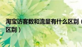 淘宝访客数和流量有什么区别（淘宝浏览量和访客数有什么区别）