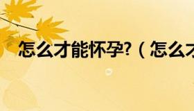 怎么才能怀孕?（怎么才能怀上孕姿势图）