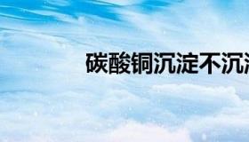 碳酸铜沉淀不沉淀（碳酸铜）