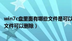 win7c盘里面有哪些文件是可以删除的（windows7c盘哪些文件可以删除）