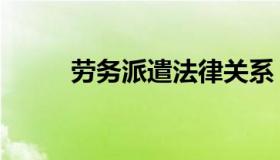 劳务派遣法律关系（劳务派遣法）