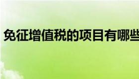 免征增值税的项目有哪些内容（免征增值税）