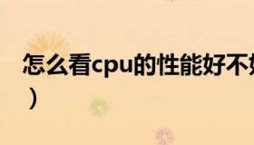 怎么看cpu的性能好不好（怎么看cpu好不好）