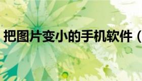 把图片变小的手机软件（将图片变小的软件）