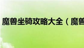 魔兽坐骑攻略大全（魔兽坐骑大全获得方法）