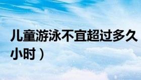 儿童游泳不宜超过多久（儿童游泳不宜超过几小时）