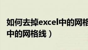 如何去掉excel中的网格线条（如何去掉excel中的网格线）
