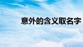意外的含义取名字（意外的含义）