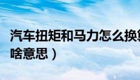 汽车扭矩和马力怎么换算（车的扭矩和马力是啥意思）
