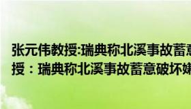 张元伟教授:瑞典称北溪事故蓄意破坏嫌疑增加了（张元伟教授：瑞典称北溪事故蓄意破坏嫌疑增加）