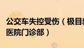 公交车失控受伤（极目新闻：公交车失控冲进医院门诊部）