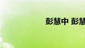 彭慧中 彭慧中百科