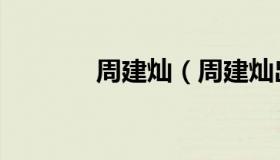 周建灿（周建灿出生年月日）