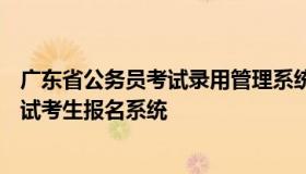 广东省公务员考试录用管理系统(考生报名) 广东省公务员考试考生报名系统
