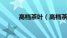 高档茶叶（高档茶叶有哪些品种