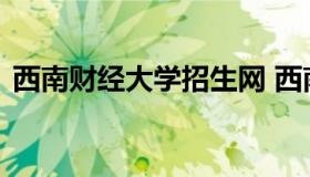 西南财经大学招生网 西南财经大学招生咨询
