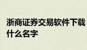 浙商证券交易软件下载（浙商证券交易软件叫什么名字