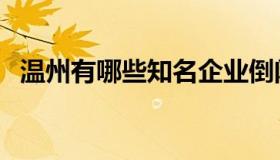 温州有哪些知名企业倒闭（温州企业倒闭）